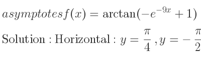 The asymptotes of f(x)=arctan(-e^{-9x}+1) is Horizontal: y= pi/4 ,y=-pi/2